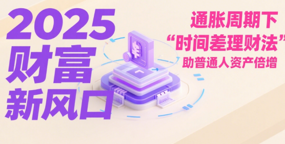 2025財富新風(fēng)口：通脹周期下“時間差理財法”助普通人資產(chǎn)倍增