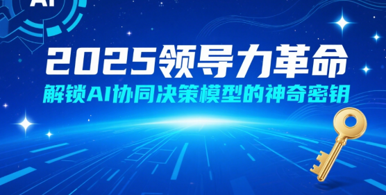 2025領(lǐng)導(dǎo)力革命：解鎖AI協(xié)同決策模型的神奇密鑰