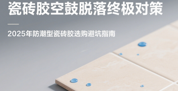 瓷磚膠空鼓脫落終極對(duì)策：2025年防潮型瓷磚膠選購(gòu)避坑指南