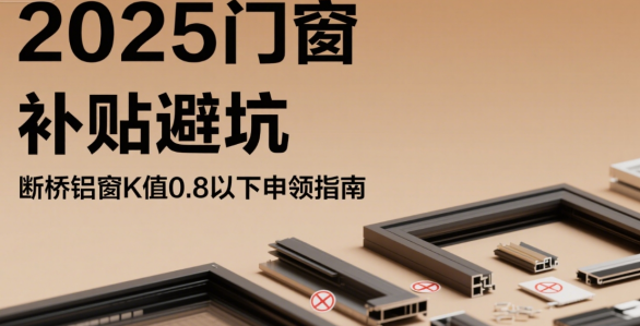 2025門窗節(jié)能補貼暗藏漏洞!斷橋鋁窗K值0.8以下避坑申領指南
